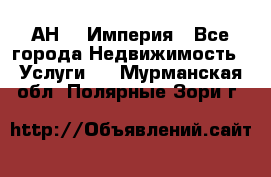 АН    Империя - Все города Недвижимость » Услуги   . Мурманская обл.,Полярные Зори г.